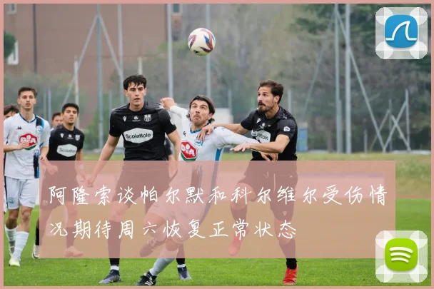 阿隆索谈帕尔默和科尔维尔受伤情况期待周六恢复正常状态