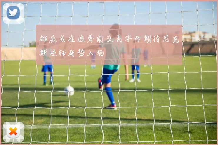 雄鹿或在选秀前交易字母期待尼克斯逆转局势入场