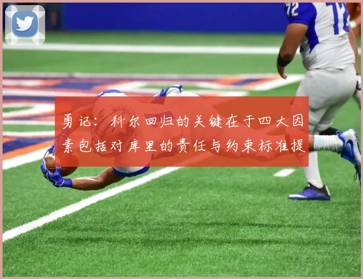 勇记：科尔回归的关键在于四大因素包括对库里的责任与约束标准提升