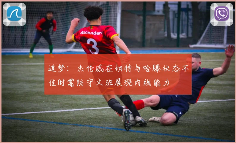 追梦：杰伦威在切特与哈滕状态不佳时需防守文班展现内线能力