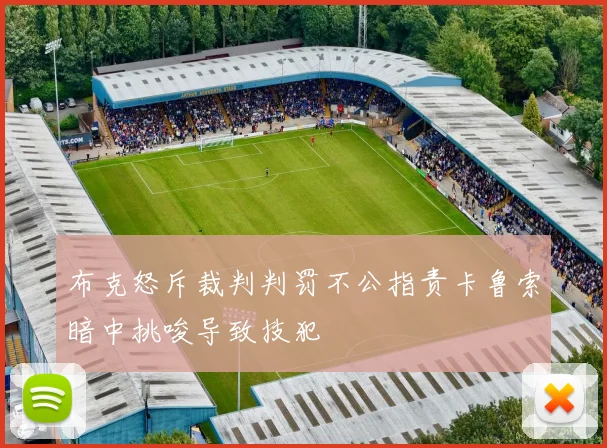 布克怒斥裁判判罚不公指责卡鲁索暗中挑唆导致技犯