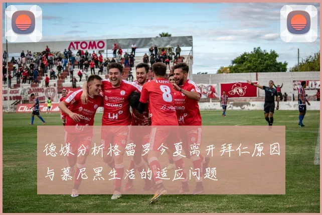 德媒分析格雷罗今夏离开拜仁原因与慕尼黑生活的适应问题