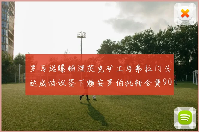 罗马诺曝顿涅茨克矿工与弗拉门戈达成协议签下赖安罗伯托转会费900万欧元