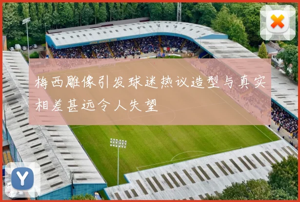 梅西雕像引发球迷热议造型与真实相差甚远令人失望