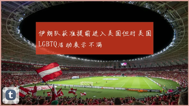 伊朗队获准提前进入美国但对美国LGBTQ活动表示不满