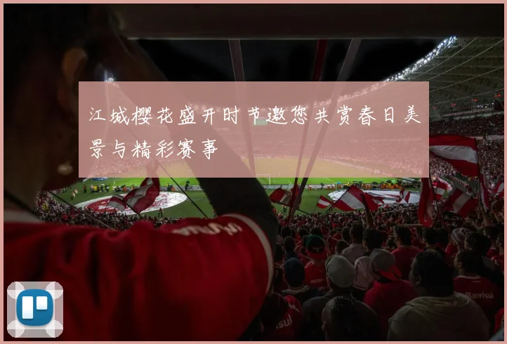 江城樱花盛开时节邀您共赏春日美景与精彩赛事