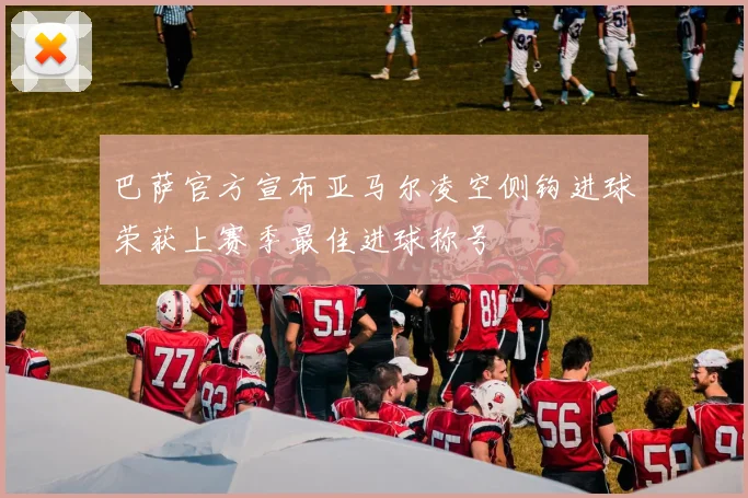 巴萨官方宣布亚马尔凌空侧钩进球荣获上赛季最佳进球称号