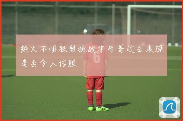 热火不惧联盟挑战字母哥过去表现是否令人信服